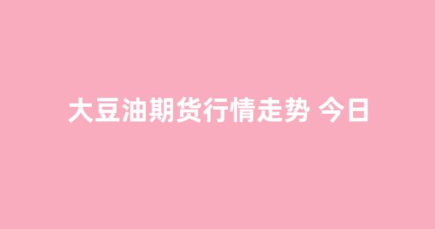 大豆油期货行情走势 今日(大豆油期货行情走势 今日分析)_https://www.hhem8.com_深交所_第1张